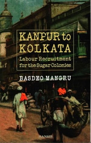 Seller image for Kanpur to Kolkata : Labour Recruitment for the Sugar Colonies for sale by GreatBookPrices