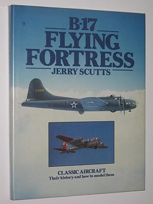 B-17 Flying Fortress : Classic Aircraft, Their History and How to Model Them