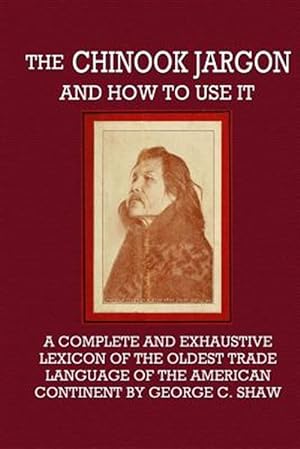 Bild des Verkufers fr The Chinook Jargon and How to Use It - A Complete and Exhaustive Lexicon of the Oldest Trade Language of the American Continent zum Verkauf von GreatBookPrices