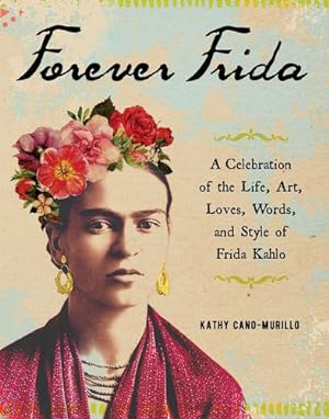 Imagen del vendedor de Forever Frida: Celebration of the Life, Art, Loves, Words, and Style of Frida Kahlo by Cano-Murillo, Kathy [Hardcover ] a la venta por booksXpress