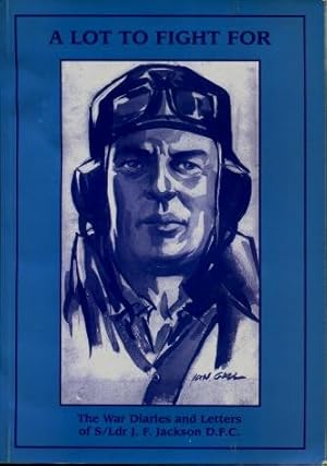 "A Lot to Fight For" : The War Diaries and Letters of S/Ldr J.F. Jackson, DFC