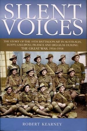 Silent Voices : The Story of the 10th Battalion AIF in Australia, Egypt, Gallipoli, France and Be...