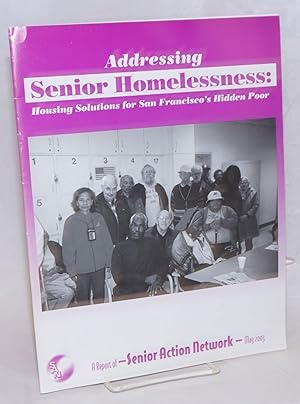 Imagen del vendedor de Addressing Senior Homelessness: housing solutions for San Francisco's hidden poor a report of Senior Action network May 2003 a la venta por Bolerium Books Inc.