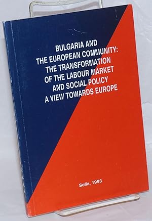 Bulgaria and the European Community: the Transformation of the Labour Market and Social Policy, a...
