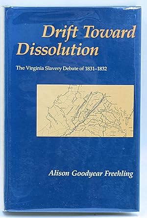 DRIFT TOWARD DISSOLUTION : THE VIRGINIA SLAVERY DEBATE OF 1831 -- 1832