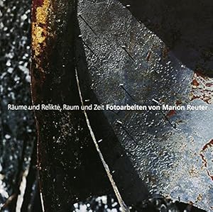 Räume und Relikte, Raum und Zeit - Fotoarbeiten von Marion Reuter : [eine Ausstellung im Hällisch...