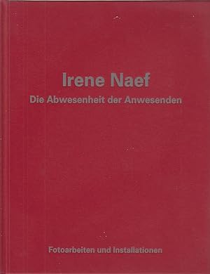 Irene Naef - Die Abwesenheit der Anwesenden : Fotoarbeiten und Installationen ; Museum für Litera...