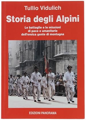 STORIA DEGLI ALPINI. Le battaglie e le missioni di pace e umanitarie dell'eroica gente di montagna.: