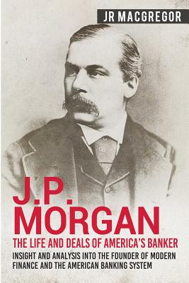 Seller image for J.P. Morgan - The Life and Deals of America's Banker: Insight and Analysis into the Founder of Modern Finance and the American Banking System (Paperback or Softback) for sale by BargainBookStores