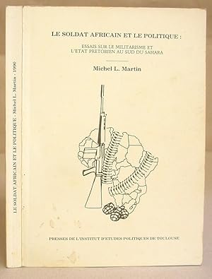 Le Soldat Africain Et Le Politique : Essais Sur Le Militarisme Et L'État Prétorien Au Sud Du Sahara