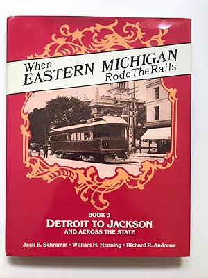 When Eastern Michigan Rode the Rails Book 3 Detroit to Jackson and Across the State