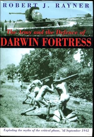 Image du vendeur pour The Army and the Defence of Darwin Fortress. Exploding the myths of the critical phase, 'til September 1942. mis en vente par Time Booksellers