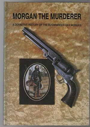 Imagen del vendedor de Morgan The Murderer; A definitive history of the bushranger Dan Morgan. a la venta por Time Booksellers