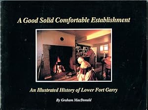 Seller image for A Good Solid Comfortable Establishment. An Illustrated History of Lower Fort Garry. for sale by Time Booksellers