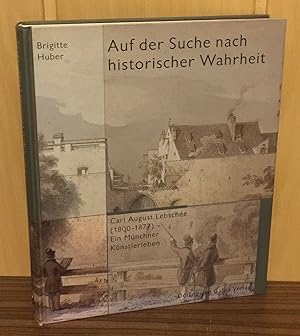 Seller image for Auf der Suche nach historischer Wahrheit : Carl August Lebsche (1800 - 1877), Ein Mnchner Knstlerleben. for sale by Antiquariat Peda