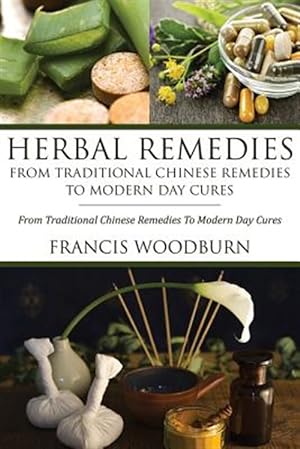 Immagine del venditore per Herbal Remedies: From Traditional Chinese Remedies to Modern Day Cures: Using Herbal Cures to Help Common Ailments venduto da GreatBookPrices