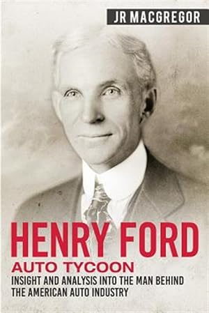 Seller image for Henry Ford - Auto Tycoon : Insight and Analysis into the Man Behind the American Auto Industry for sale by GreatBookPrices