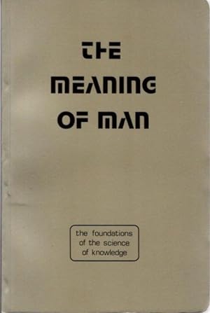 THE MEANING OF MAN: The Foundations of the Science of Knowledge