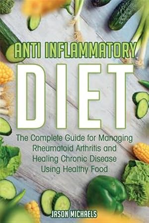 Seller image for Anti-Inflammatory Diet: The Complete Guide for Managing Rheumatoid Arthritis and Healing Chronic Disease Using Healthy Food for sale by GreatBookPrices