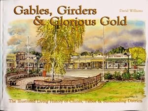 Gables, Girders & Glorious Gold : The Illustrated Living History of Clunes, Talbot & Surrounding ...