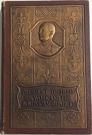 Seller image for PRESIDENT TRUJILLO HIS WORK AND THE DOMINICAN REPUBLIC for sale by Chris Barmby MBE. C & A. J. Barmby