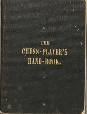 The chess-player's hand-book; containing a full account of the game of chess, and the best mode o...