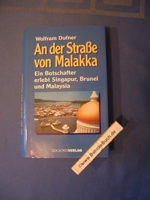 Die Strasse von Malakka : ein Botschafter erlebt Singapur, Brunei und Malaysia. Wolfram Dufner.