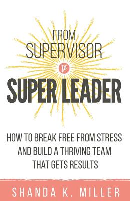 Seller image for From Supervisor to Super Leader: How to Break Free from Stress and Build a Thriving Team That Gets Results (Paperback or Softback) for sale by BargainBookStores