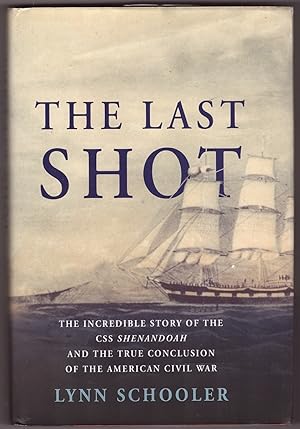 The Last Shot The Incredible Story of the C. S. S. Shenandoah and the True Conclusion of the Amer...