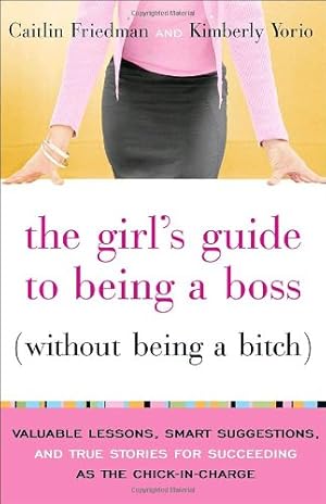 Seller image for The Girl's Guide to Being a Boss (Without Being a Bitch): Valuable Lessons, Smart Suggestions, and True Stories for Succeeding as the Chick-in-Charge by Friedman, Caitlin, Yorio, Kimberly [Paperback ] for sale by booksXpress