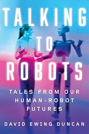 Seller image for Talking to Robots: Tales from Our Human-Robot Futures by Duncan, David Ewing [Hardcover ] for sale by booksXpress