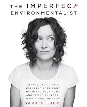 Seller image for The Imperfect Environmentalist: A Practical Guide to Clearing Your Body, Detoxing Your Home, and Saving the Earth (Without Losing Your Mind) by Gilbert, Sara [Paperback ] for sale by booksXpress