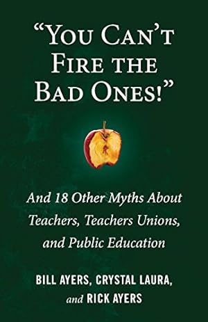Imagen del vendedor de "You Can't Fire the Bad Ones!": And 18 Other Myths about Teachers, Teachers Unions, and Public Education by Ayers, William, Laura, Crystal, Ayers, Rick [Paperback ] a la venta por booksXpress