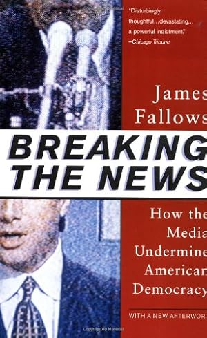 Seller image for Breaking The News: How the Media Undermine American Democracy by Fallows, James [Paperback ] for sale by booksXpress