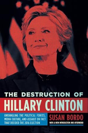 Seller image for The Destruction of Hillary Clinton: Untangling the Political Forces, Media Culture, and Assault on Fact That Decided the 2016 Election by Bordo, Susan [Paperback ] for sale by booksXpress