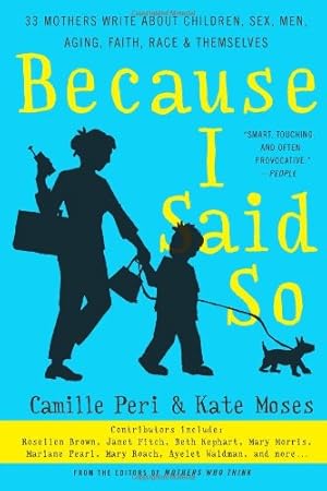 Seller image for Because I Said So: 33 Mothers Write About Children, Sex, Men, Aging, Faith, Race, and Themselves by Moses, Kate, Peri, Camille [Paperback ] for sale by booksXpress