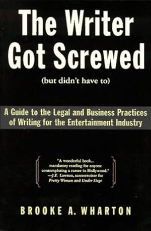 Seller image for The Writer Got Screwed (but didn't have to): Guide to the Legal and Business Practices of Writing for the Entertainment Industry by Wharton, Brooke A. [Paperback ] for sale by booksXpress