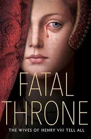 Seller image for Fatal Throne: The Wives of Henry VIII Tell All by Anderson, M.T., Hemphill, Stephanie, Fleming, Candace, Sandell, Lisa Ann, Donnelly, Jennifer, Park, Linda Sue, Hopkinson, Deborah [Hardcover ] for sale by booksXpress