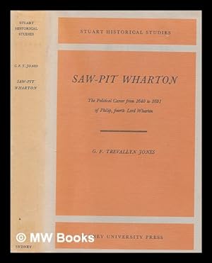 Image du vendeur pour Saw-pit Wharton : the political career from 1640 to 1691 of Philip, fourth lord Wharton / G.F. Trevallyn Jones mis en vente par MW Books Ltd.