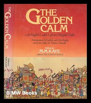 Seller image for The golden calm : an English lady's life in Moghul Delhi : reminiscences by Emily, Lady Clive Bayley, and by her father Sir Thomas Metcalfe ; edited by M.M. Kaye for sale by MW Books Ltd.