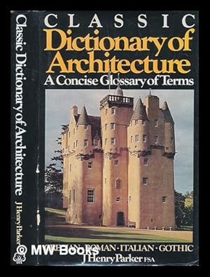 Immagine del venditore per Classic dictionary of architecture : a concise glossary of terms used in Grecian, Roman, Italian, and Gothic architecture / by John Henry Parker venduto da MW Books