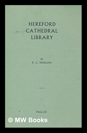 Image du vendeur pour Hereford Cathedral library (including the 'Chained Library') : its history and contents, with an appendix of early printed books / by F.C. Morgan mis en vente par MW Books