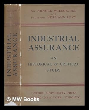 Seller image for Industrial Assurance: an Historical and Critical Study, by Sir Arnold Wilson, M. P. , and Professor Hermann Levy, with a Preface by Sir Arnold Wilson for sale by MW Books