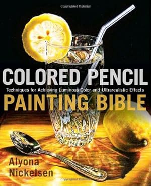 Imagen del vendedor de Colored Pencil Painting Bible: Techniques for Achieving Luminous Color and Ultrarealistic Effects by Nickelsen, Alyona [Paperback ] a la venta por booksXpress