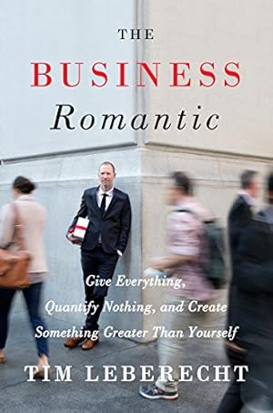 Bild des Verkufers fr The Business Romantic: Give Everything, Quantify Nothing, and Create Something Greater Than Yourself by Leberecht, Tim [Hardcover ] zum Verkauf von booksXpress