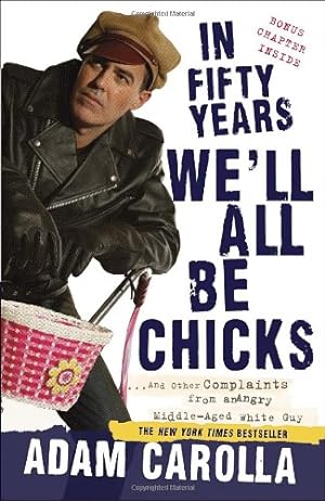 Seller image for In Fifty Years We'll All Be Chicks: . . . And Other Complaints from an Angry Middle-Aged White Guy by Carolla, Adam [Paperback ] for sale by booksXpress