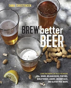 Image du vendeur pour Brew Better Beer: Learn (and Break) the Rules for Making IPAs, Sours, Pilsners, Stouts, and More by Christensen, Emma [Hardcover ] mis en vente par booksXpress
