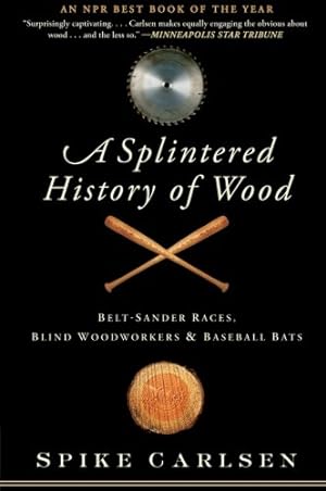 Seller image for A Splintered History of Wood: Belt-Sander Races, Blind Woodworkers, and Baseball Bats by Carlsen, Spike [Paperback ] for sale by booksXpress