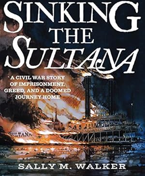 Seller image for Sinking the Sultana: A Civil War Story of Imprisonment, Greed, and a Doomed Journey Home by Walker, Sally M. [Hardcover ] for sale by booksXpress