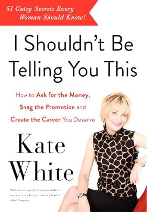 Seller image for I Shouldn't Be Telling You This: How to Ask for the Money, Snag the Promotion, and Create the Career You Deserve by White, Kate [Paperback ] for sale by booksXpress